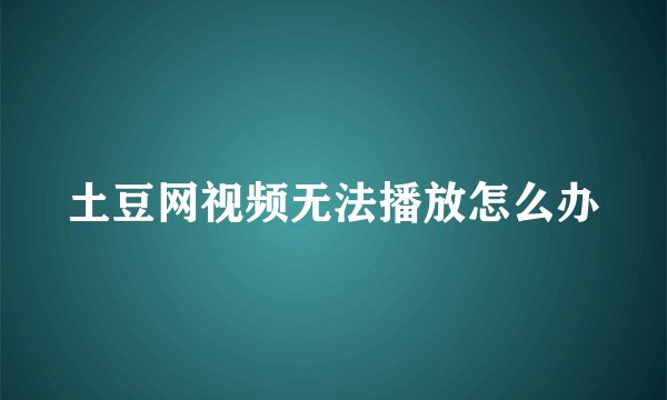 土豆网视频无法播放怎么办