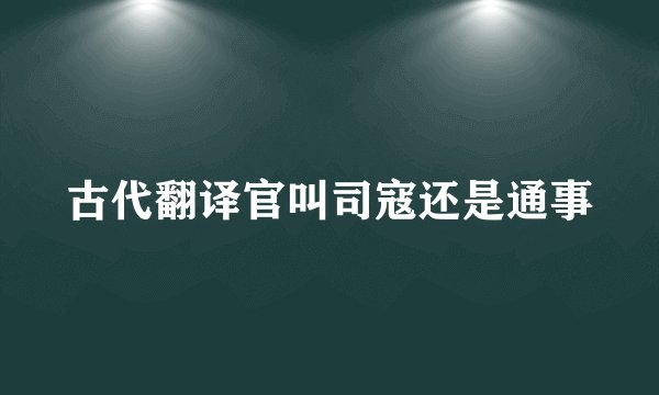 古代翻译官叫司寇还是通事