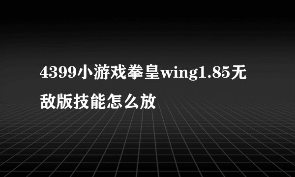 4399小游戏拳皇wing1.85无敌版技能怎么放