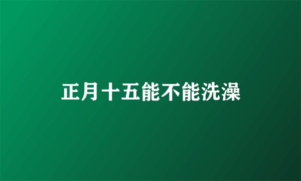 正月十五能不能洗澡