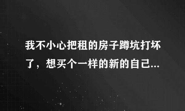 我不小心把租的房子蹲坑打坏了，想买个一样的新的自己安装！请问麻烦吗？具体怎么操作，谢谢！