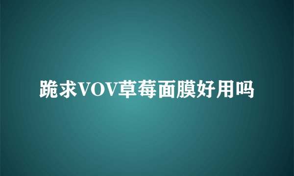 跪求VOV草莓面膜好用吗