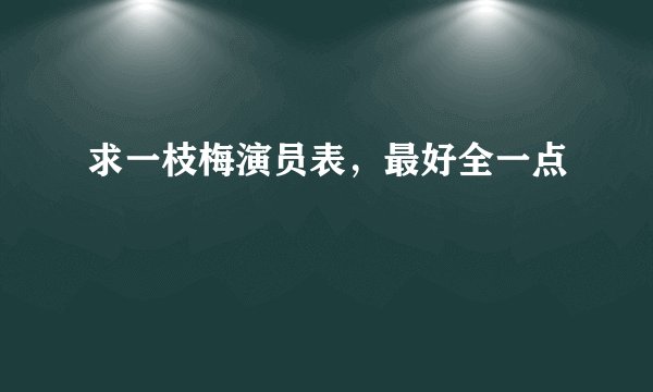 求一枝梅演员表，最好全一点