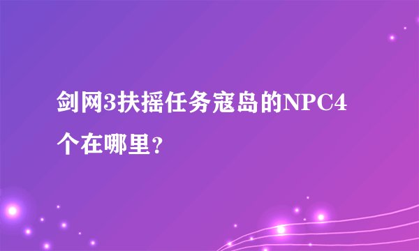 剑网3扶摇任务寇岛的NPC4个在哪里？