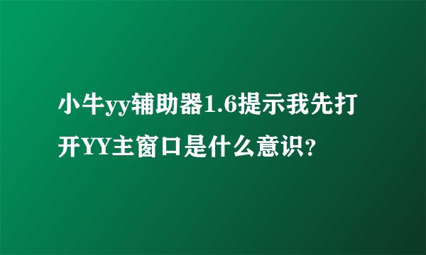 小牛yy辅助器1.6提示我先打开YY主窗口是什么意识？