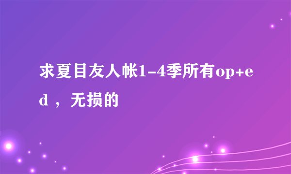 求夏目友人帐1-4季所有op+ed ，无损的