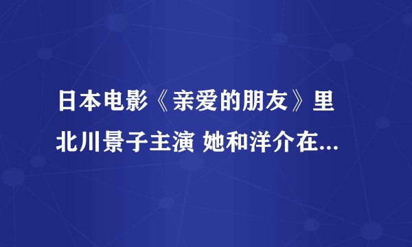 日本电影《亲爱的朋友》里 北川景子主演 她和洋介在舞厅斗舞的DJ曲叫什么？