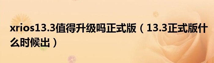 xrios133值得升级吗正式版133正式版什么时候出