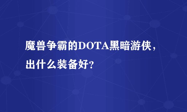 魔兽争霸的DOTA黑暗游侠，出什么装备好？