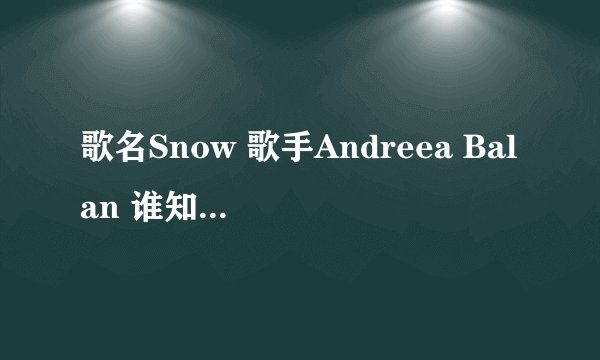 歌名Snow 歌手Andreea Balan 谁知道中文歌词