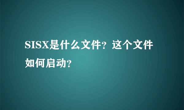 SISX是什么文件？这个文件如何启动？