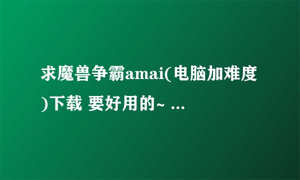 求魔兽争霸amai(电脑加难度)下载 要好用的~ 适用1.20版本~