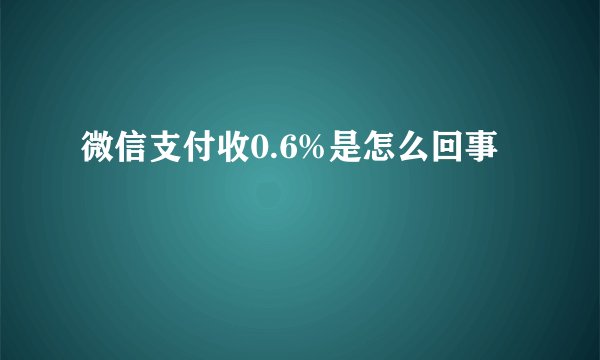 微信支付收0.6%是怎么回事