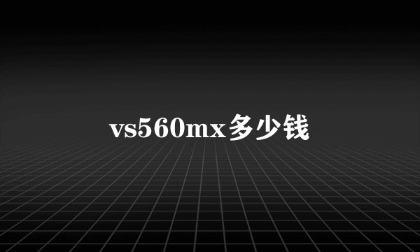vs560mx多少钱