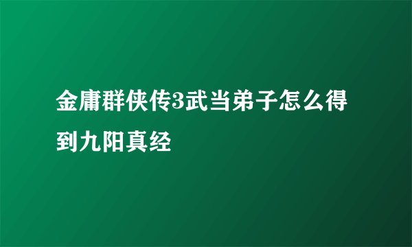 金庸群侠传3武当弟子怎么得到九阳真经