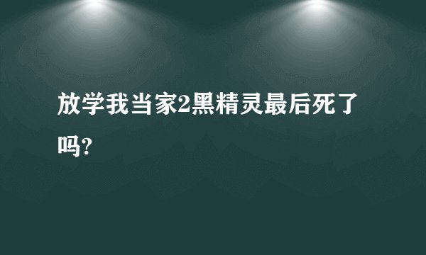 放学我当家2黑精灵最后死了吗?