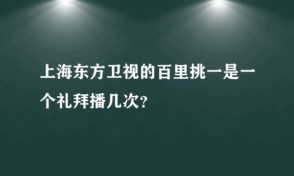 上海东方卫视的百里挑一是一个礼拜播几次？