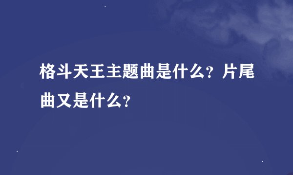 格斗天王主题曲是什么？片尾曲又是什么？