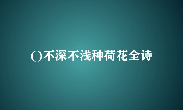 ()不深不浅种荷花全诗