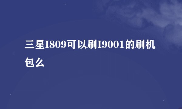三星I809可以刷I9001的刷机包么