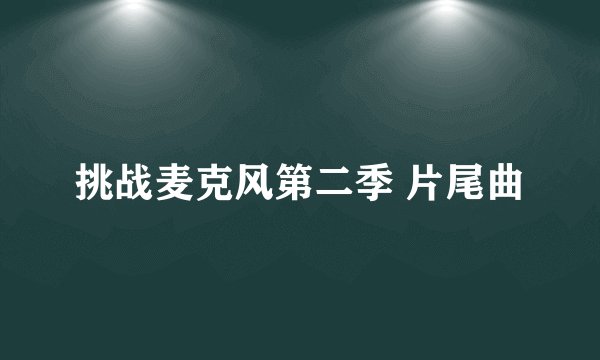 挑战麦克风第二季 片尾曲