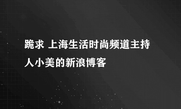 跪求 上海生活时尚频道主持人小美的新浪博客