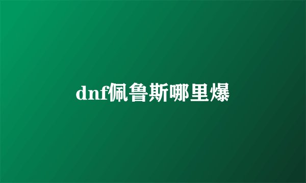 dnf佩鲁斯哪里爆