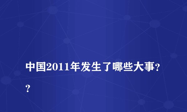 
中国2011年发生了哪些大事？？

