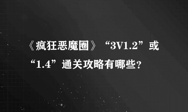 《疯狂恶魔圈》“3V1.2”或“1.4”通关攻略有哪些？