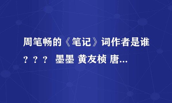 周笔畅的《笔记》词作者是谁？？？ 墨墨 黄友桢 唐恬 求真相