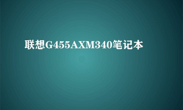 联想G455AXM340笔记本