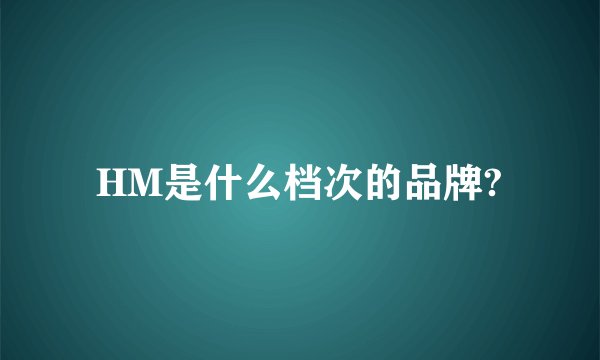 HM是什么档次的品牌?