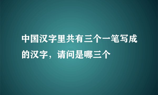 中国汉字里共有三个一笔写成的汉字，请问是哪三个