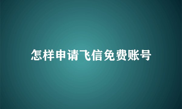 怎样申请飞信免费账号