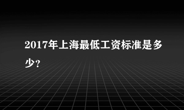 2017年上海最低工资标准是多少？