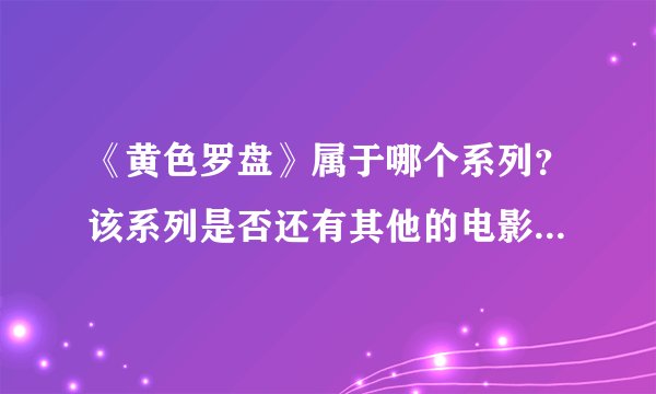 《黄色罗盘》属于哪个系列?该系列是否还有其他的电影?分别是什么?