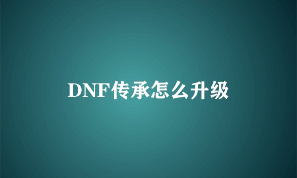 DNF传承怎么升级