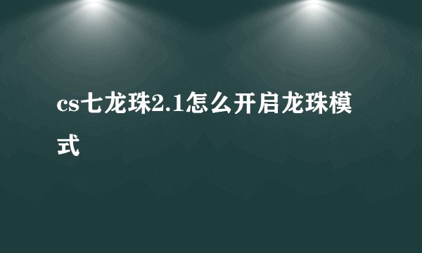 cs七龙珠2.1怎么开启龙珠模式