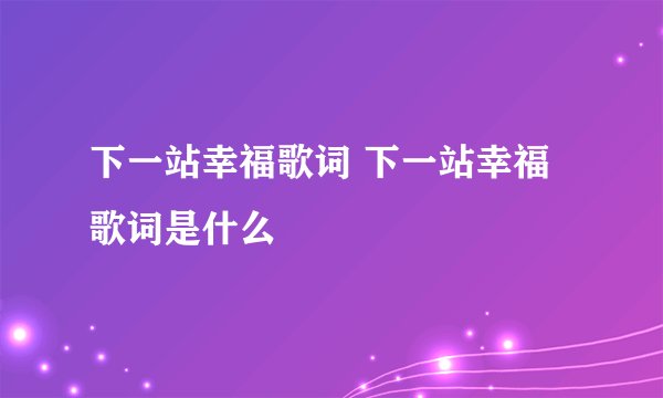 下一站幸福歌词 下一站幸福歌词是什么