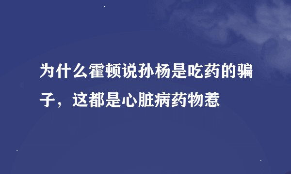 为什么霍顿说孙杨是吃药的骗子，这都是心脏病药物惹