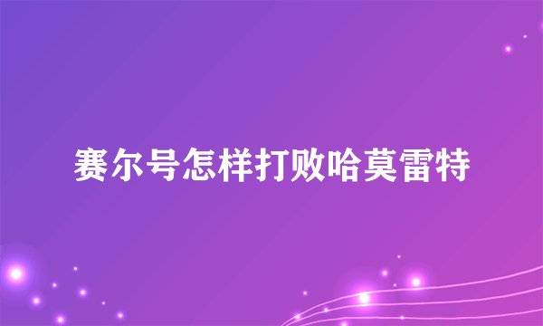 赛尔号怎样打败哈莫雷特