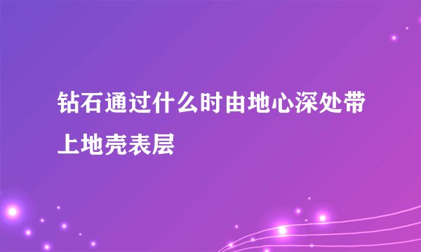 钻石通过什么时由地心深处带上地壳表层