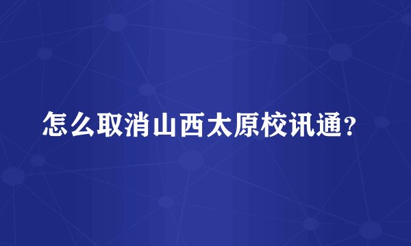 怎么取消山西太原校讯通？