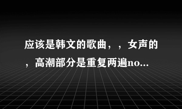 应该是韩文的歌曲，，女声的，高潮部分是重复两遍nobody ，叫什么名字？