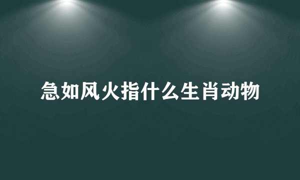 急如风火指什么生肖动物