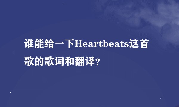 谁能给一下Heartbeats这首歌的歌词和翻译？