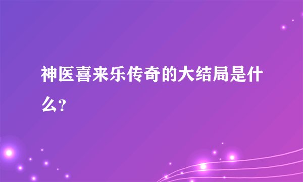 神医喜来乐传奇的大结局是什么？