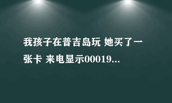 我孩子在普吉岛玩 她买了一张卡 来电显示000190852202 请问我怎么回拨啊