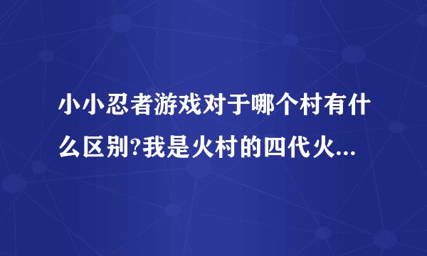小小忍者游戏对于哪个村有什么区别?我是火村的四代火影外套,应怎样技能搭配