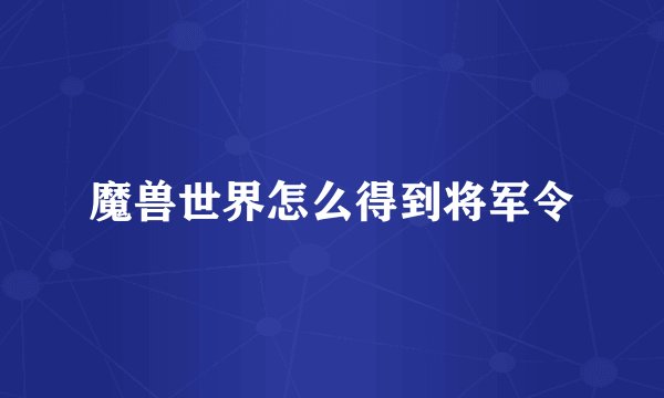 魔兽世界怎么得到将军令